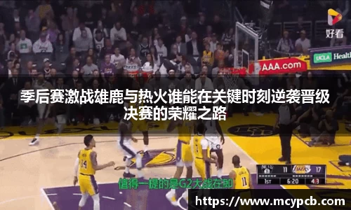 季后赛激战雄鹿与热火谁能在关键时刻逆袭晋级决赛的荣耀之路